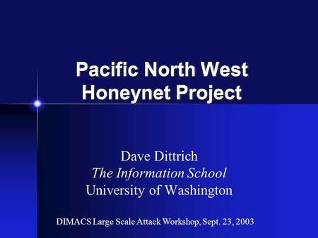 Pacific North West Honeynet Project Dave Dittrich The Information School University of Washington DIMACS Large Scale Attack Workshop, Sept. 23, 2003.