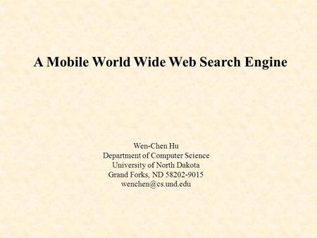 A Mobile World Wide Web Search Engine Wen-Chen Hu Department of Computer Science University of North Dakota Grand Forks, ND 58202-9015
