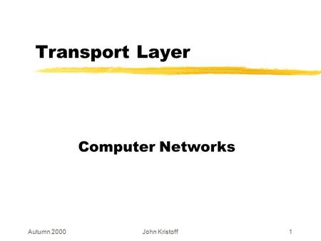 Autumn 2000John Kristoff1 Transport Layer Computer Networks.