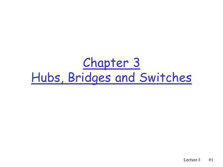 Lecture 3#1#1 Chapter 3 Hubs, Bridges and Switches.