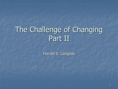 1 The Challenge of Changing Part II Harold V. Langlois.