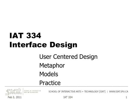 Feb 3, 2011IAT 3341 IAT 334 Interface Design User Centered Design Metaphor Models Practice ______________________________________________________________________________________.