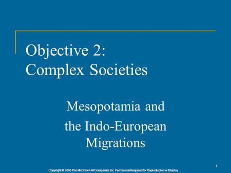 Copyright © 2006 The McGraw-Hill Companies Inc. Permission Required for Reproduction or Display. 1 Objective 2: Complex Societies Mesopotamia and the Indo-European.