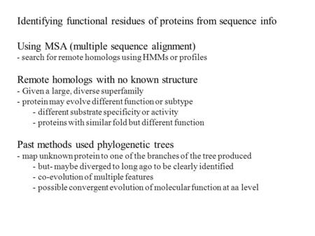 Identifying functional residues of proteins from sequence info Using MSA (multiple sequence alignment) - search for remote homologs using HMMs or profiles.