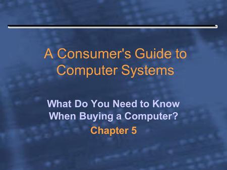 A Consumer's Guide to Computer Systems What Do You Need to Know When Buying a Computer? Chapter 5.
