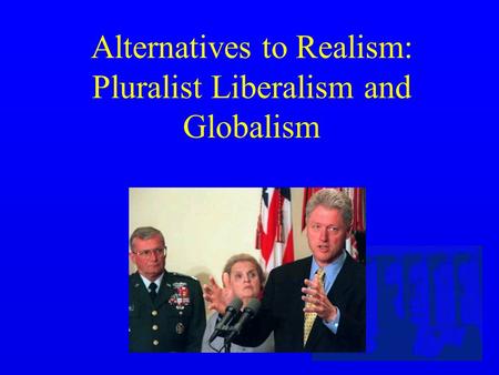 Alternatives to Realism: Pluralist Liberalism and Globalism.