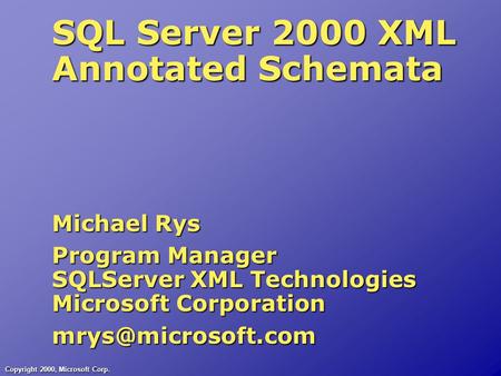Copyright 2000, Microsoft Corp. SQL Server 2000 XML Annotated Schemata Michael Rys Program Manager SQLServer XML Technologies Microsoft Corporation