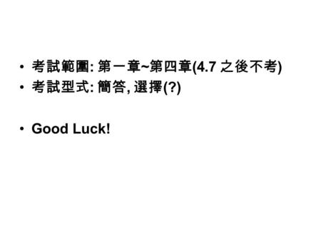 考試範圍 : 第一章 ~ 第四章 (4.7 之後不考 ) 考試型式 : 簡答, 選擇 (?) Good Luck!