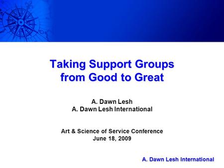 A. Dawn Lesh International A. Dawn Lesh International Taking Support Groups from Good to Great A. Dawn Lesh A. Dawn Lesh International Art & Science of.