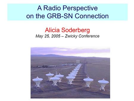 A Radio Perspective on the GRB-SN Connection Alicia Soderberg May 25, 2005 – Zwicky Conference.