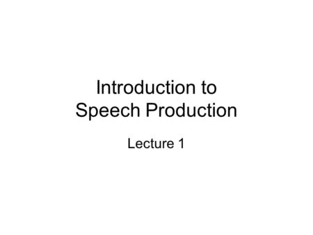 Introduction to Speech Production Lecture 1. Phonetics and Phonology Phonetics: The physical manifestation of language in sound waves. –How sounds are.