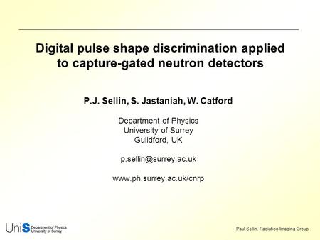 Paul Sellin, Radiation Imaging Group Digital pulse shape discrimination applied to capture-gated neutron detectors P.J. Sellin, S. Jastaniah, W. Catford.