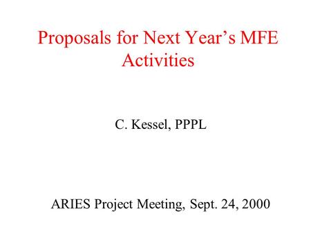 Proposals for Next Year’s MFE Activities C. Kessel, PPPL ARIES Project Meeting, Sept. 24, 2000.