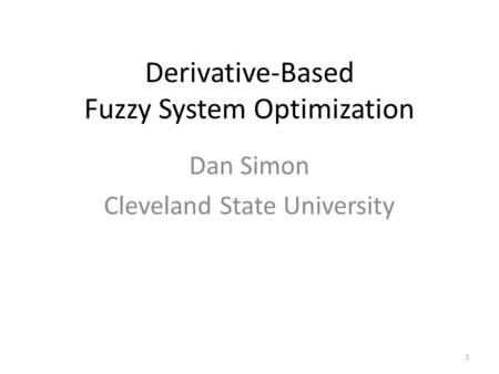 Derivative-Based Fuzzy System Optimization Dan Simon Cleveland State University 1.