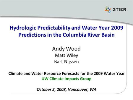 Hydrologic Predictability and Water Year 2009 Predictions in the Columbia River Basin Andy Wood Matt Wiley Bart Nijssen Climate and Water Resource Forecasts.