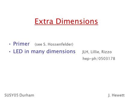 Extra Dimensions Primer (see S. Hossenfelder) LED in many dimensions JLH, Lillie, Rizzo hep-ph/0503178 SUSY05 DurhamJ. Hewett.