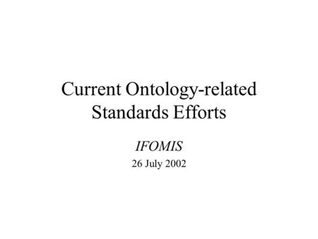 Current Ontology-related Standards Efforts IFOMIS 26 July 2002.