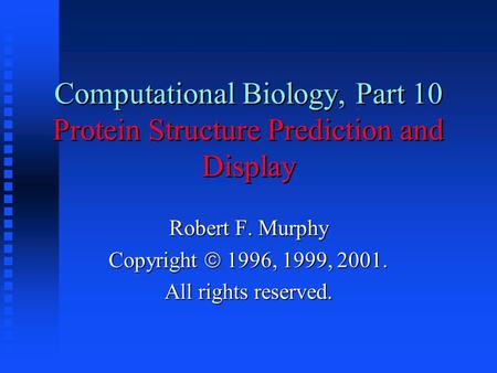 Computational Biology, Part 10 Protein Structure Prediction and Display Robert F. Murphy Copyright  1996, 1999, 2001. All rights reserved.