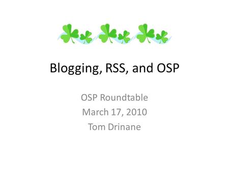 Blogging, RSS, and OSP OSP Roundtable March 17, 2010 Tom Drinane.