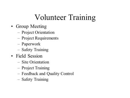 Volunteer Training Group Meeting –Project Orientation –Project Requirements –Paperwork –Safety Training Field Session –Site Orientation –Project Training.