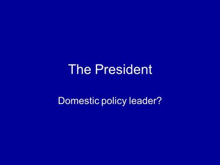 The President Domestic policy leader?. How does the president get the policies he wants? Designing a program Working with Congress Implementation in the.