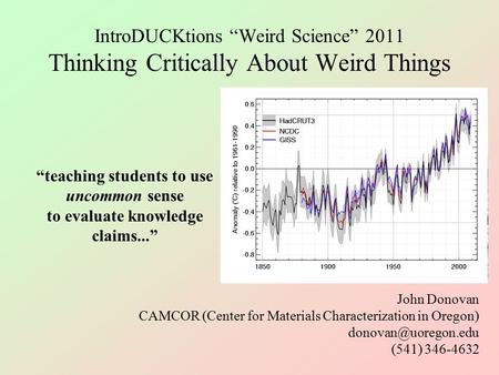 IntroDUCKtions “Weird Science” 2011 Thinking Critically About Weird Things John Donovan CAMCOR (Center for Materials Characterization in Oregon)