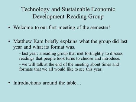 Technology and Sustainable Economic Development Reading Group Welcome to our first meeting of the semester! Matthew Kam briefly explains what the group.