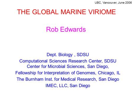 THE GLOBAL MARINE VIRIOME Rob Edwards Dept. Biology, SDSU Computational Sciences Research Center, SDSU Center for Microbial Sciences, San Diego, Fellowship.
