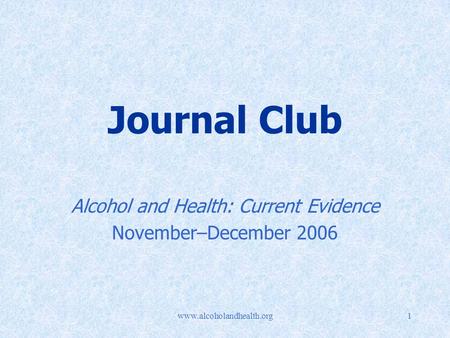 Www.alcoholandhealth.org1 Journal Club Alcohol and Health: Current Evidence November–December 2006.