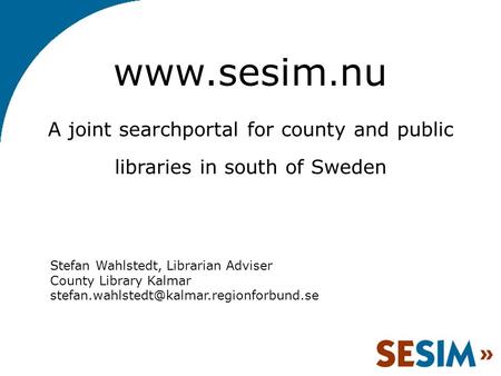 nu A joint searchportal for county and public libraries in south of Sweden Stefan Wahlstedt, Librarian Adviser County Library Kalmar