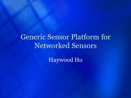 Generic Sensor Platform for Networked Sensors Haywood Ho.