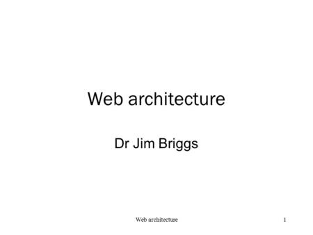 Web architecture Dr Jim Briggs Web architecture.