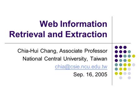 Web Information Retrieval and Extraction Chia-Hui Chang, Associate Professor National Central University, Taiwan Sep. 16, 2005.