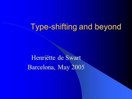 Type-shifting and beyond Henriëtte de Swart Barcelona, May 2005.