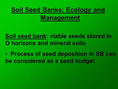 Soil Seed Banks: Ecology and Management Soil seed bank: viable seeds stored in O horizons and mineral soils Process of seed deposition in SB can be considered.