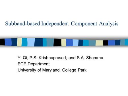 Subband-based Independent Component Analysis Y. Qi, P.S. Krishnaprasad, and S.A. Shamma ECE Department University of Maryland, College Park.