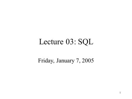 1 Lecture 03: SQL Friday, January 7, 2005. 2 Administrivia Have you logged in IISQLSRV yet ? HAVE YOU CHANGED YOUR PASSWORD ? Homework 1 is now posted.