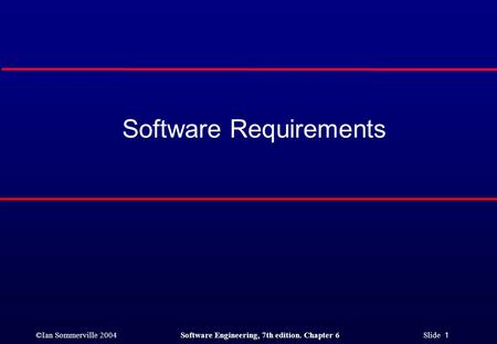 ©Ian Sommerville 2004Software Engineering, 7th edition. Chapter 6 Slide 1 Software Requirements.
