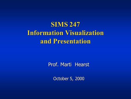 SIMS 247 Information Visualization and Presentation Prof. Marti Hearst October 5, 2000.