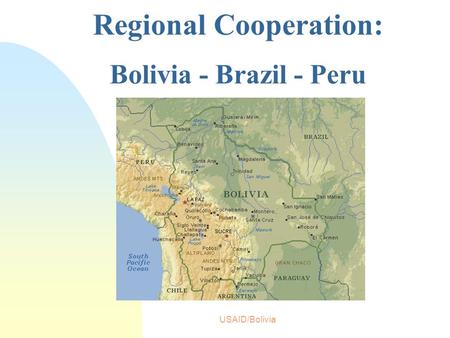USAID/Bolivia Regional Cooperation: Bolivia - Brazil - Peru.