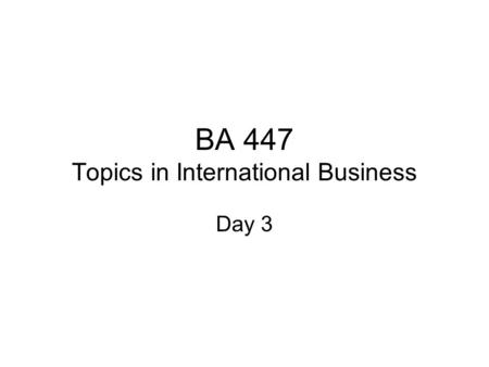 BA 447 Topics in International Business Day 3. Plan Ch 2 & 3 –Flatteners and triple convergence Finalize groups Term project – Schedule.