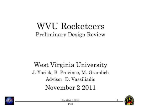 RockSat-C 2012 PDR WVU Rocketeers Preliminary Design Review West Virginia University J. Yorick, B. Province, M. Gramlich Advisor: D. Vassiliadis November.