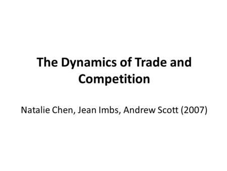 The Dynamics of Trade and Competition Natalie Chen, Jean Imbs, Andrew Scott (2007)