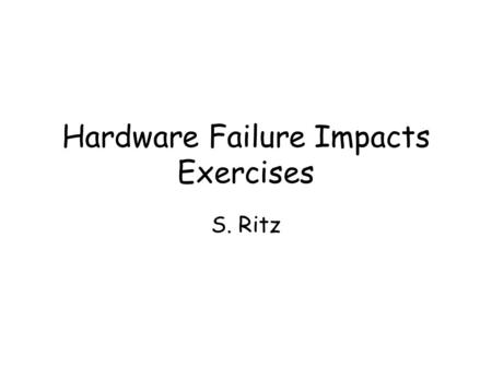 Hardware Failure Impacts Exercises S. Ritz. Issues Recent results from design reliability analysis (system engineering, Thurston et al.) Probabilities.