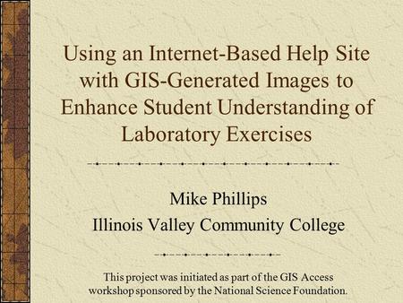 Using an Internet-Based Help Site with GIS-Generated Images to Enhance Student Understanding of Laboratory Exercises Mike Phillips Illinois Valley Community.