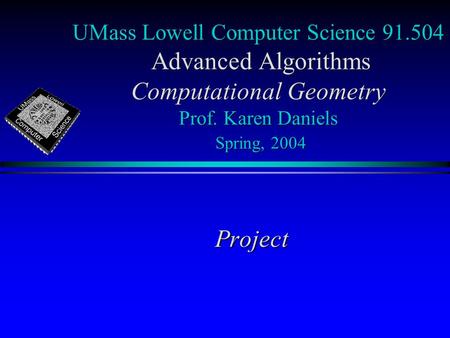 UMass Lowell Computer Science 91.504 Advanced Algorithms Computational Geometry Prof. Karen Daniels Spring, 2004 Project.