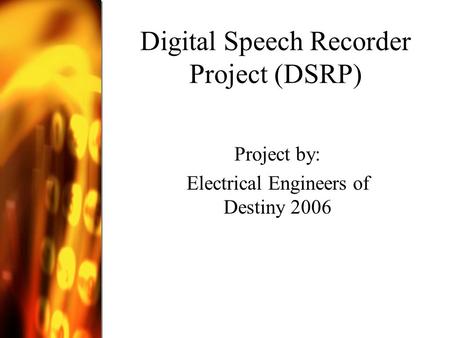 Digital Speech Recorder Project (DSRP) Project by: Electrical Engineers of Destiny 2006.