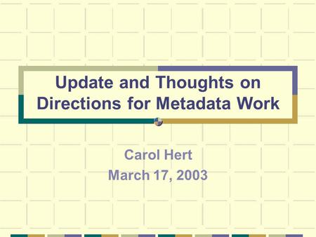 Update and Thoughts on Directions for Metadata Work Carol Hert March 17, 2003.
