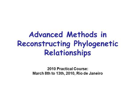 Advanced Methods in Reconstructing Phylogenetic Relationships 2010 Practical Course: March 8th to 13th, 2010, Rio de Janeiro.