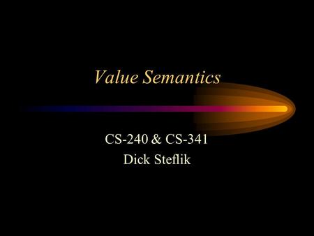 Value Semantics CS-240 & CS-341 Dick Steflik. Value Semantics determine how the value(s) of one object are copied to another object in C++ the value semantics.